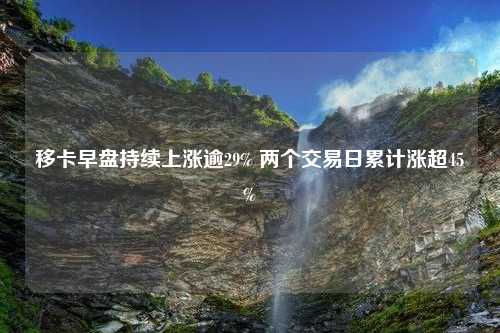 移卡早盘持续上涨逾29% 两个交易日累计涨超45%