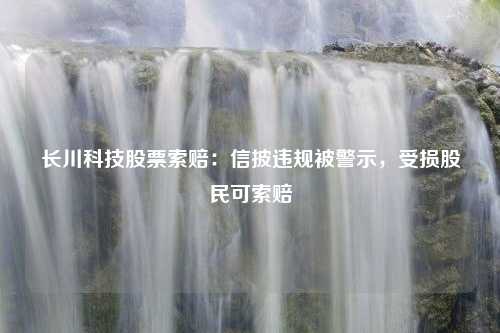 长川科技股票索赔：信披违规被警示，受损股民可索赔