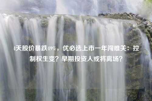 4天股价暴跌49%，优必选上市一年闯难关：控制权生变？早期投资人或将离场？