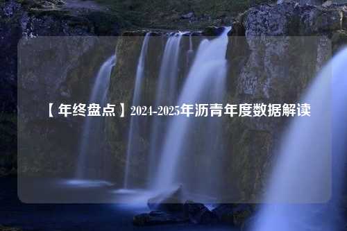 【年终盘点】2024-2025年沥青年度数据解读