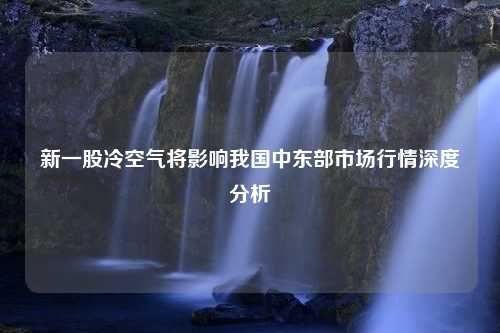 新一股冷空气将影响我国中东部市场行情深度分析