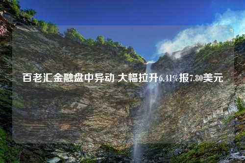 百老汇金融盘中异动 大幅拉升6.41%报7.80美元