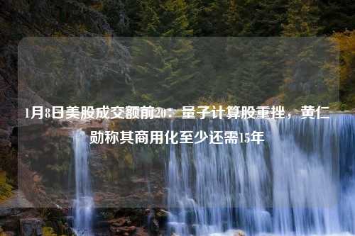 1月8日美股成交额前20：量子计算股重挫，黄仁勋称其商用化至少还需15年