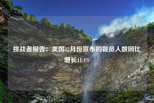 挑战者报告：美国12月份宣布的裁员人数同比增长11.4%