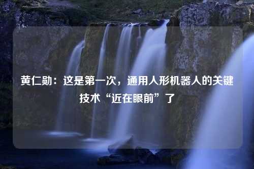 黄仁勋：这是第一次，通用人形机器人的关键技术“近在眼前”了