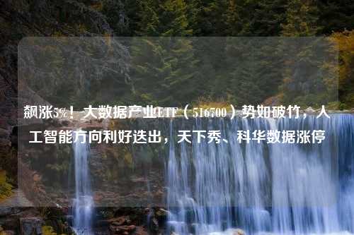 飙涨5%！大数据产业ETF（516700）势如破竹，人工智能方向利好迭出，天下秀、科华数据涨停