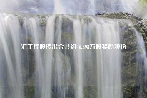 汇丰控股授出合共约46.398万股奖励股份