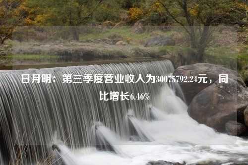 日月明：第三季度营业收入为30075792.24元，同比增长6.46%