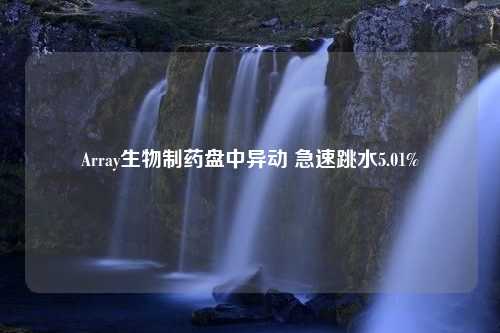 Array生物制药盘中异动 急速跳水5.01%