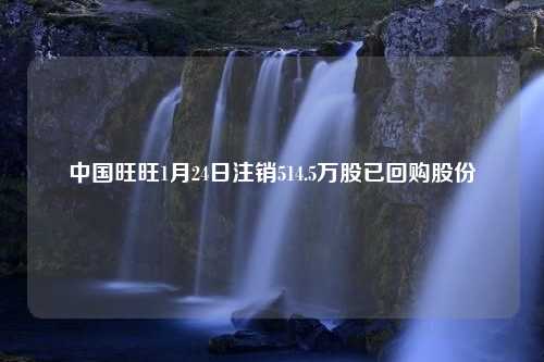 中国旺旺1月24日注销514.5万股已回购股份