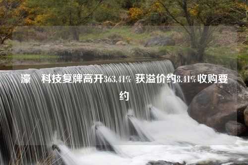 濠暻科技复牌高开363.41% 获溢价约8.41%收购要约