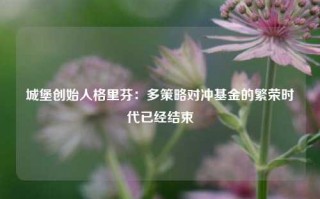 城堡创始人格里芬：多策略对冲基金的繁荣时代已经结束