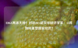 EDGE再添大神！对话2024诺贝尔经济学家：AI将如何重塑国家经济？