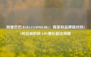 阿里巴巴(BABA.US/09988.HK)：商家和品牌商对双11的反响积极 GMV增长超出预期