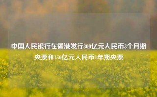 中国人民银行在香港发行300亿元人民币3个月期央票和150亿元人民币1年期央票