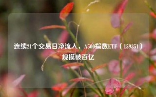 连续21个交易日净流入，A500指数ETF（159351）规模破百亿