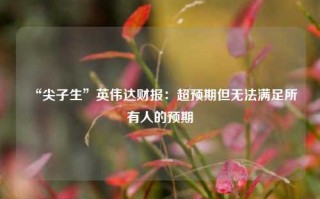 “尖子生”英伟达财报：超预期但无法满足所有人的预期