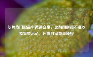 芯片热门股晶华微遭立案，此前因财报不准收监管警示函，还遭自家董事质疑