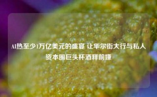 AI热至少1万亿美元的盛宴 让华尔街大行与私人资本圈巨头杯酒释前嫌