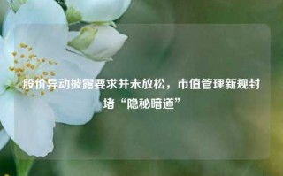 股价异动披露要求并未放松，市值管理新规封堵“隐秘暗道”