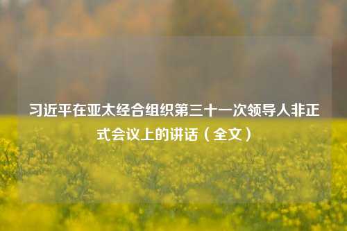 习近平在亚太经合组织第三十一次领导人非正式会议上的讲话（全文）-第1张图片-山东省农村信用社联合社泰安办事处